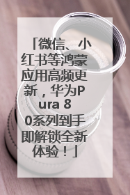 微信、小红书等鸿蒙应用高频更新，华为Pura 80系列到手即解锁全新体验！