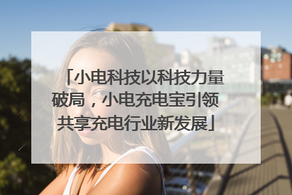 小电科技以科技力量破局，小电充电宝引领共享充电行业新发展