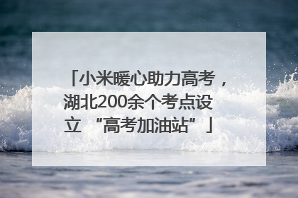 小米暖心助力高考，湖北200余个考点设立 “高考加油站”