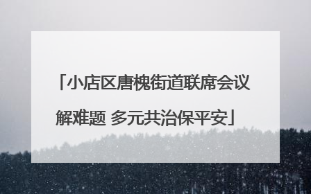 小店区唐槐街道联席会议解难题 多元共治保平安