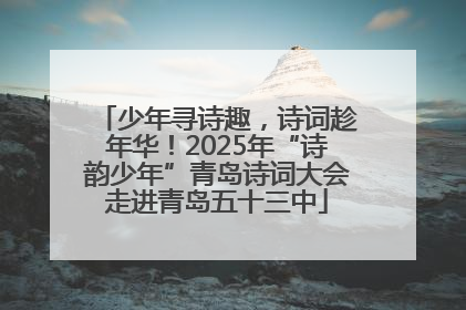 少年寻诗趣，诗词趁年华！2025年“诗韵少年”青岛诗词大会走进青岛五十三中