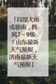 局部大雨或暴雨，阵风7～9级！山东最新天气预报，济南最新天气预报