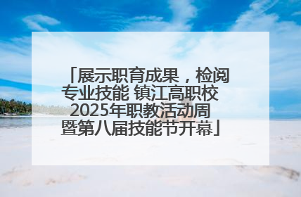 展示职育成果，检阅专业技能 镇江高职校2025年职教活动周暨第八届技能节开幕