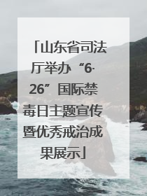 山东省司法厅举办“6·26”国际禁毒日主题宣传暨优秀戒治成果展示