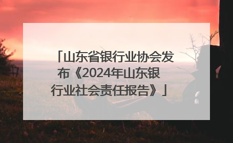 山东省银行业协会发布《2024年山东银行业社会责任报告》