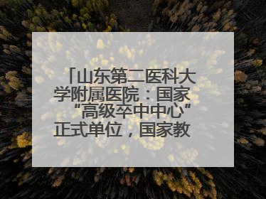 山东第二医科大学附属医院：国家“高级卒中中心”正式单位，国家教育部、卫健委卓越医师培养改革项目单位