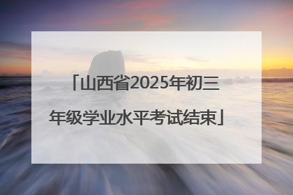 山西省2025年初三年级学业水平考试结束