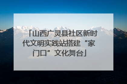 山西广灵县社区新时代文明实践站搭建“家门口”文化舞台