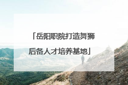 岳阳职院打造舞狮后备人才培养基地