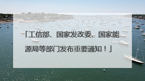 工信部、国家发改委、国家能源局等部门发布重要通知！
