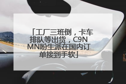 工厂三班倒，卡车排队等出货，C9NMN盼生派在国内订单接到手软