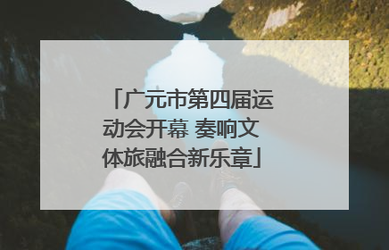 广元市第四届运动会开幕 奏响文体旅融合新乐章
