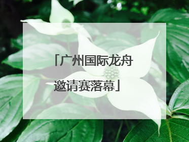 广州国际龙舟邀请赛落幕