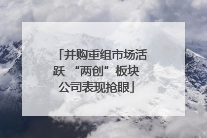 并购重组市场活跃 “两创”板块公司表现抢眼