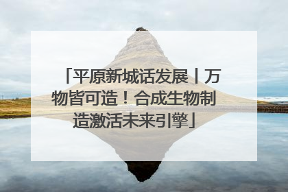 平原新城话发展丨万物皆可造！合成生物制造激活未来引擎