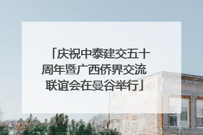 庆祝中泰建交五十周年暨广西侨界交流联谊会在曼谷举行