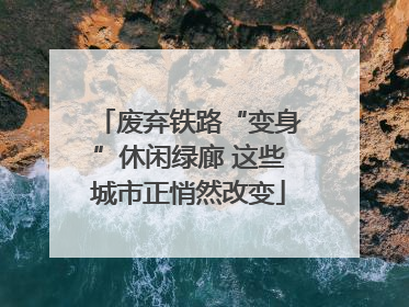 废弃铁路“变身”休闲绿廊 这些城市正悄然改变