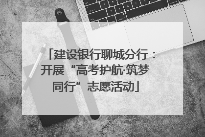 建设银行聊城分行：开展“高考护航·筑梦同行”志愿活动