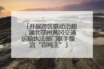 开展跨区联动治超，湖北鄂州黄冈交通运输执法部门联手整治“百吨王”