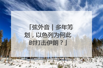 弦外音｜多年筹划，以色列为何此时打击伊朗？