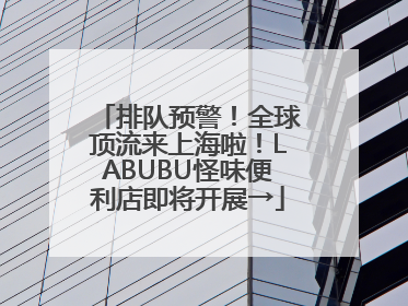排队预警！全球顶流来上海啦！LABUBU怪味便利店即将开展→