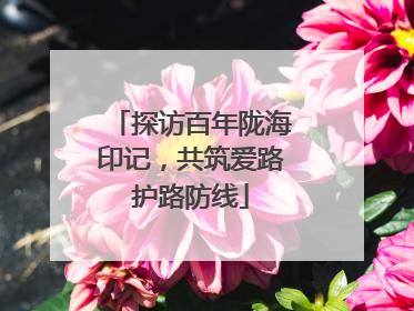 探访百年陇海印记，共筑爱路护路防线
