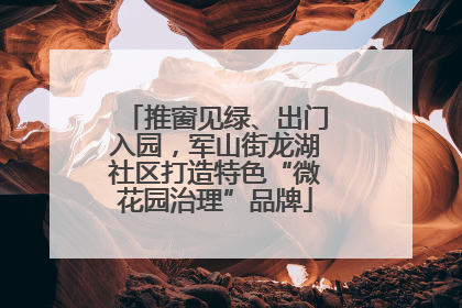 推窗见绿、出门入园，军山街龙湖社区打造特色“微花园治理”品牌