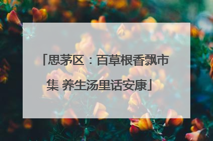 思茅区：百草根香飘市集 养生汤里话安康