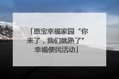 恩宝幸福家园“你来了，我们就熟了” 幸福便民活动