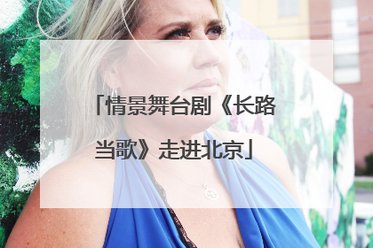 情景舞台剧《长路当歌》走进北京
