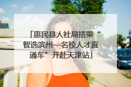 惠民县人社局搭乘“智选滨州—名校人才直通车”开赴天津站