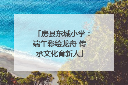 房县东城小学：端午彩绘龙舟 传承文化育新人