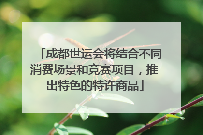 成都世运会将结合不同消费场景和竞赛项目，推出特色的特许商品