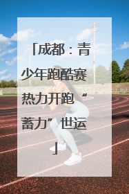 成都：青少年跑酷赛热力开跑“蓄力”世运