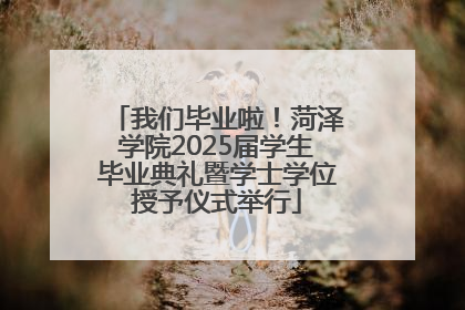 我们毕业啦！菏泽学院2025届学生毕业典礼暨学士学位授予仪式举行