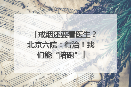 戒烟还要看医生？北京六院：得治！我们能“陪跑”