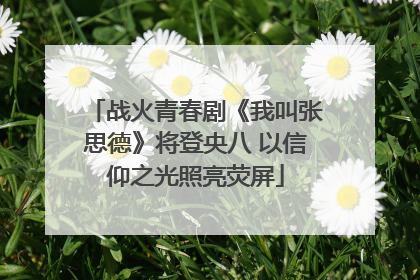 战火青春剧《我叫张思德》将登央八 以信仰之光照亮荧屏