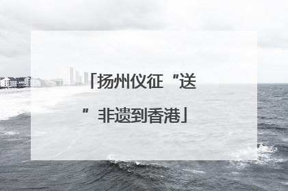 扬州仪征“送”非遗到香港