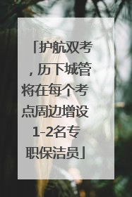 护航双考，历下城管将在每个考点周边增设1-2名专职保洁员