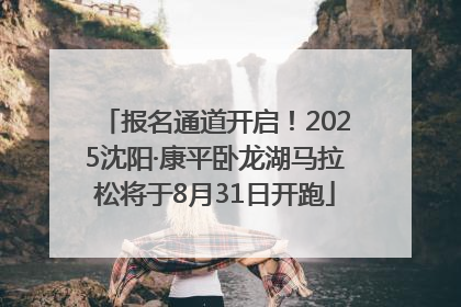 报名通道开启！2025沈阳·康平卧龙湖马拉松将于8月31日开跑
