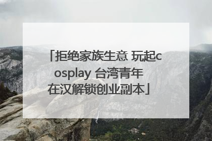 拒绝家族生意 玩起cosplay 台湾青年在汉解锁创业副本