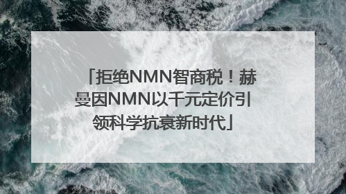 拒绝NMN智商税！赫曼因NMN以千元定价引领科学抗衰新时代