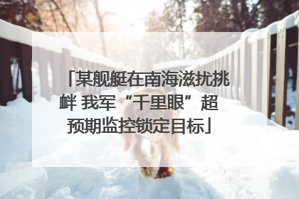 某舰艇在南海滋扰挑衅 我军“千里眼”超预期监控锁定目标