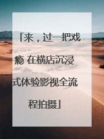 来，过一把戏瘾 在横店沉浸式体验影视全流程拍摄
