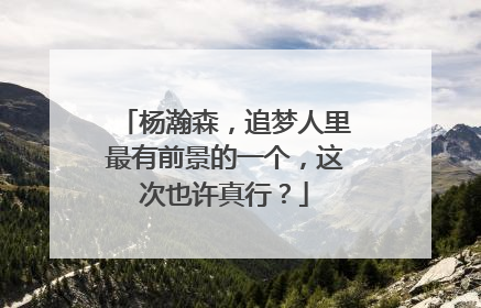 杨瀚森，追梦人里最有前景的一个，这次也许真行？