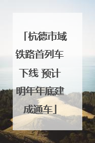 杭德市域铁路首列车下线 预计明年年底建成通车