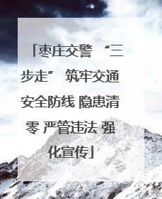 枣庄交警 “三步走” 筑牢交通安全防线 隐患清零 严管违法 强化宣传