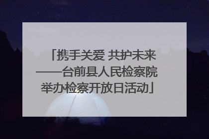 携手关爱 共护未来——台前县人民检察院举办检察开放日活动