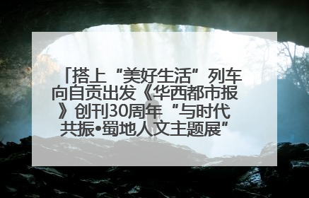 搭上“美好生活”列车向自贡出发《华西都市报》创刊30周年“与时代共振•蜀地人文主题展”5月30日开展丨美好生活有“盐”味