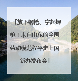 放下钢枪、拿起焊枪！来自山东的全国劳动模范程平走上国新办发布会